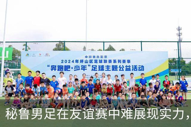 秘鲁男足在友谊赛中难展现实力，西班牙男足则注重替补调配